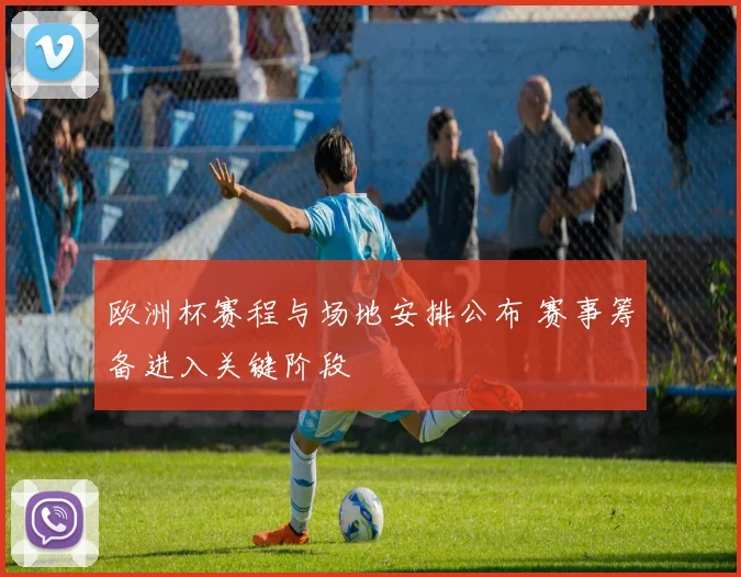 欧洲杯赛程与场地安排公布 赛事筹备进入关键阶段