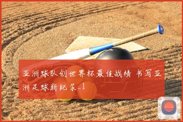 亚洲球队创世界杯最佳战绩 书写亚洲足球新纪录_1