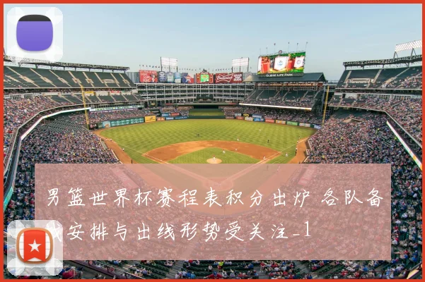男篮世界杯赛程表积分出炉 各队备战安排与出线形势受关注_1