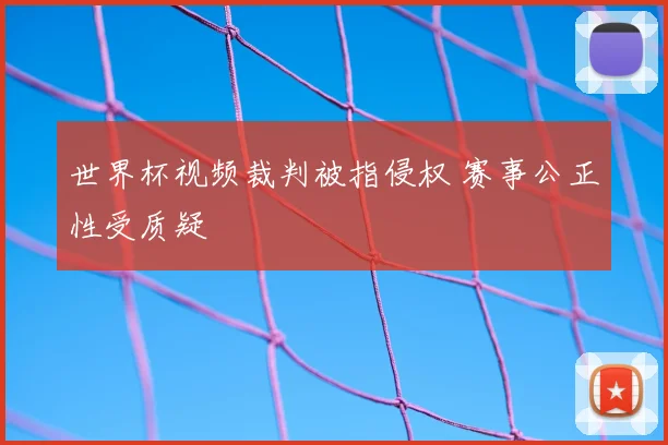 世界杯视频裁判被指侵权 赛事公正性受质疑