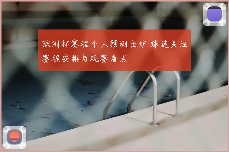 欧洲杯赛程个人预测出炉 球迷关注赛程安排与观赛看点