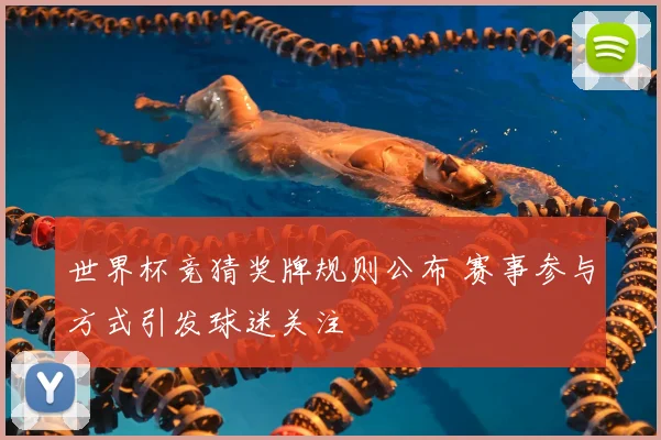 世界杯竞猜奖牌规则公布 赛事参与方式引发球迷关注