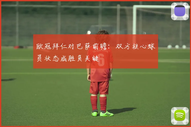 欧冠拜仁对巴萨前瞻:双方核心球员状态成胜负关键