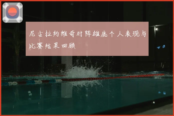 尼古拉约维奇对阵雄鹿个人表现与比赛结果回顾