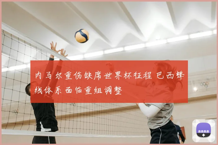 内马尔重伤缺席世界杯征程 巴西锋线体系面临重组调整