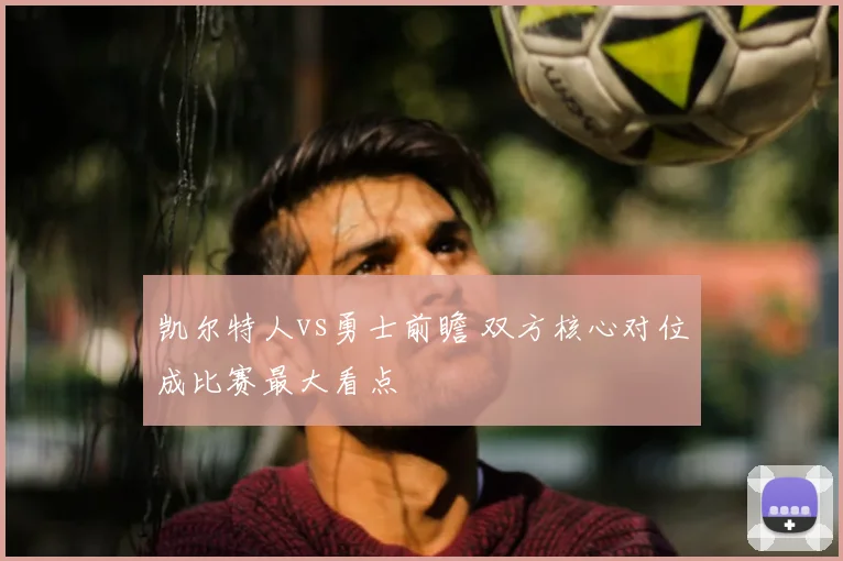 凯尔特人vs勇士前瞻 双方核心对位成比赛最大看点