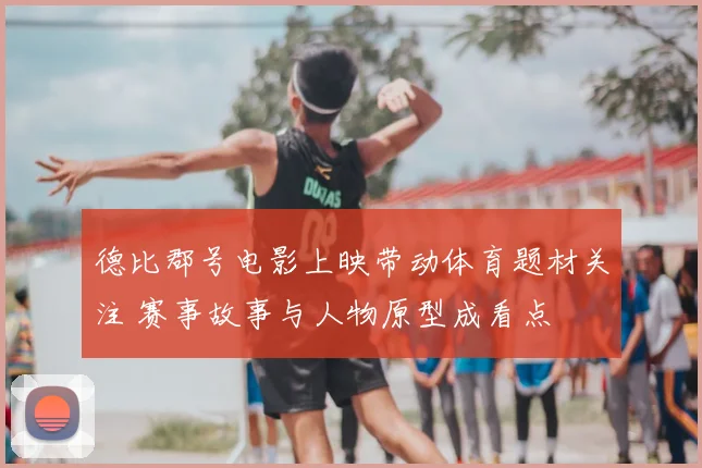 德比郡号电影上映带动体育题材关注 赛事故事与人物原型成看点