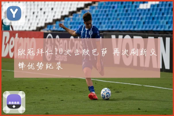 欧冠拜仁10次击败巴萨 再次刷新交锋优势纪录
