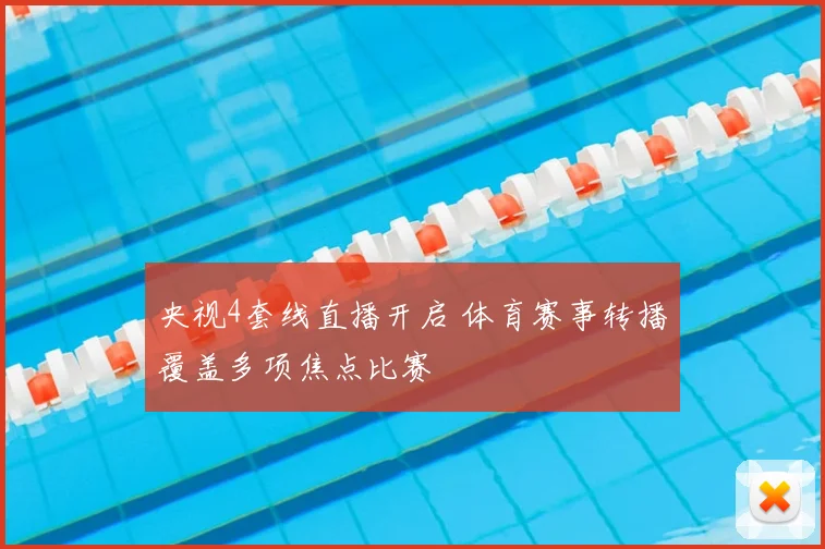 央视4套线直播开启 体育赛事转播覆盖多项焦点比赛