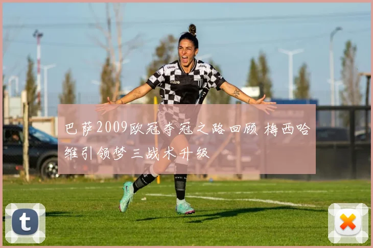 巴萨2009欧冠夺冠之路回顾 梅西哈维引领梦三战术升级