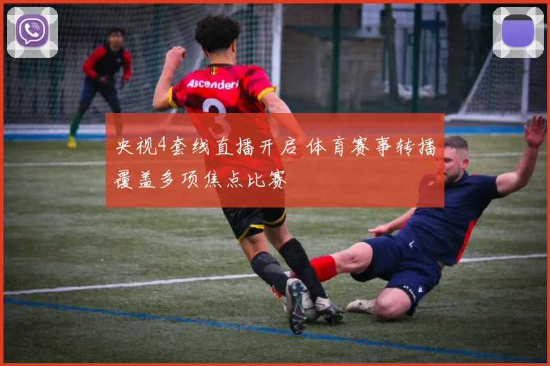 央视4套线直播开启 体育赛事转播覆盖多项焦点比赛