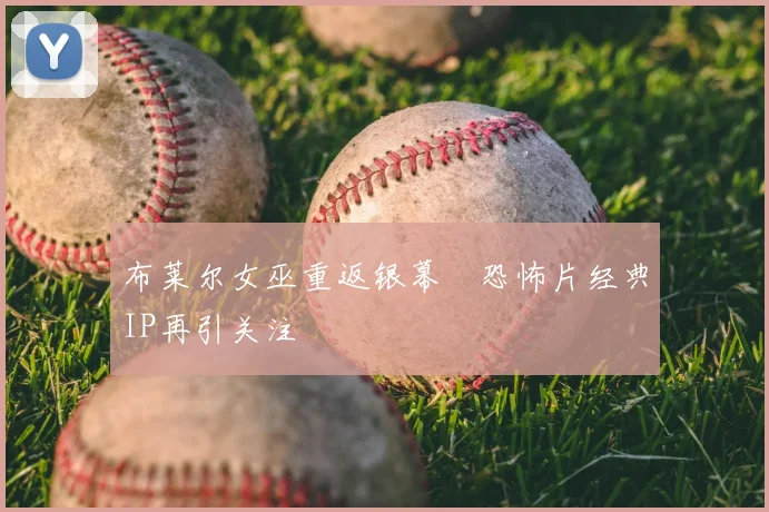 布莱尔女巫重返银幕　恐怖片经典IP再引关注