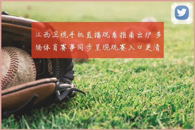 江西卫视手机直播观看指南出炉 多场体育赛事同步呈现观赛入口更清晰