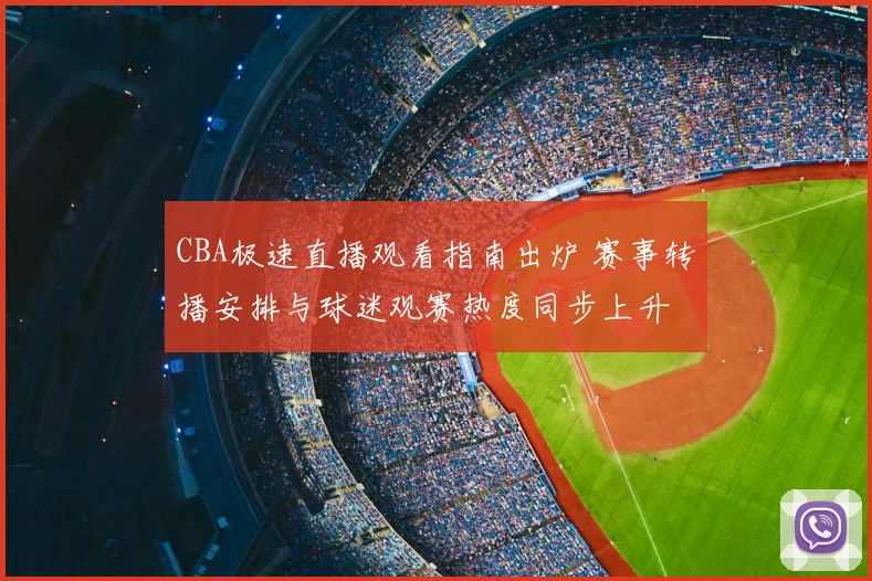 CBA极速直播观看指南出炉 赛事转播安排与球迷观赛热度同步上升