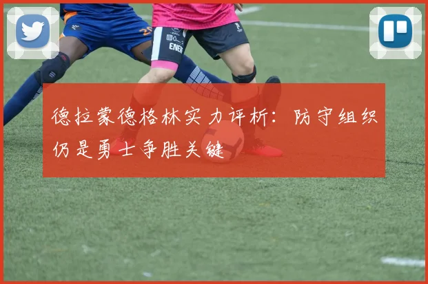 德拉蒙德格林实力评析:防守组织仍是勇士争胜关键