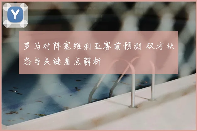罗马对阵塞维利亚赛前预测 双方状态与关键看点解析