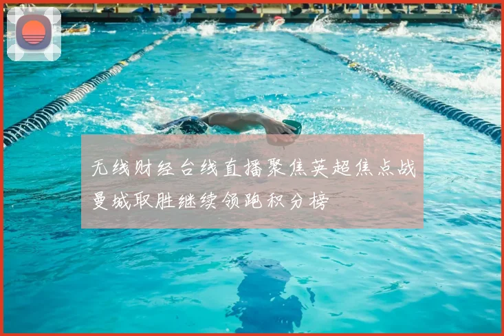无线财经台线直播聚焦英超焦点战曼城取胜继续领跑积分榜
