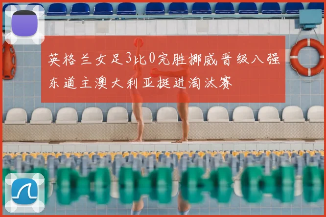 英格兰女足3比0完胜挪威晋级八强东道主澳大利亚挺进淘汰赛