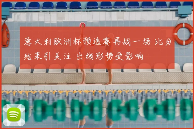 意大利欧洲杯预选赛再战一场 比分结果引关注 出线形势受影响