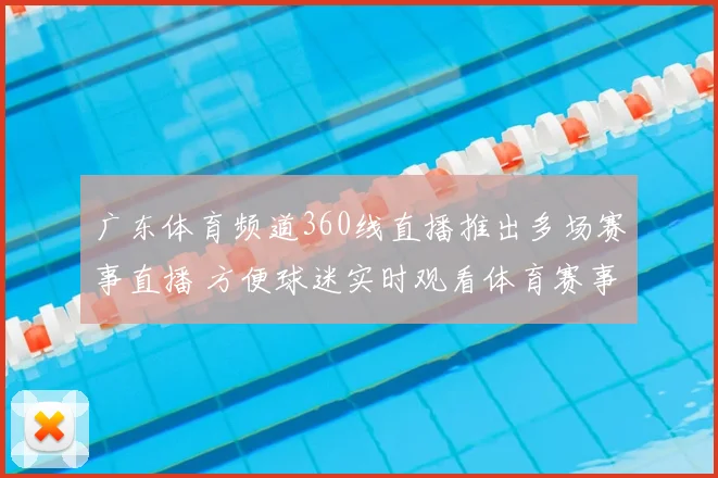 广东体育频道360线直播推出多场赛事直播 方便球迷实时观看体育赛事精彩对决