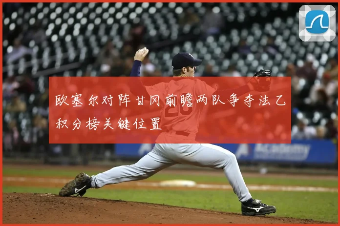欧塞尔对阵甘冈前瞻两队争夺法乙积分榜关键位置