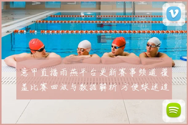 意甲直播雨燕平台更新赛事频道 覆盖比赛回放与数据解析 方便球迷追赛