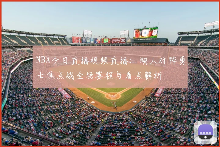 NBA今日直播视频直播：湖人对阵勇士焦点战全场赛程与看点解析