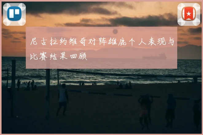 尼古拉约维奇对阵雄鹿个人表现与比赛结果回顾