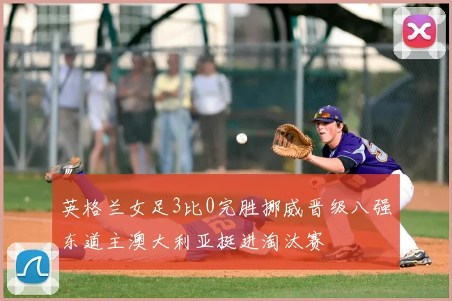 英格兰女足3比0完胜挪威晋级八强东道主澳大利亚挺进淘汰赛