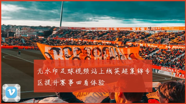无水印足球视频站上线英超集锦专区提升赛事回看体验