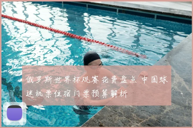 俄罗斯世界杯观赛花费盘点 中国球迷机票住宿门票预算解析